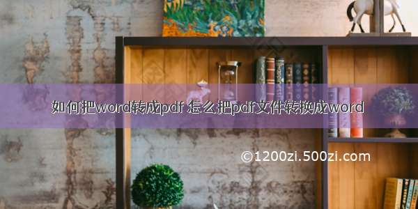 如何把word转成pdf 怎么把pdf文件转换成word