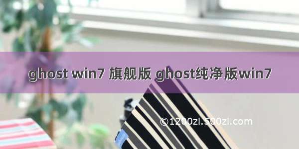 ghost win7 旗舰版 ghost纯净版win7