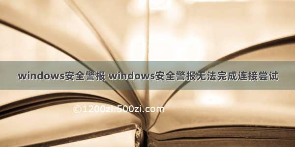 windows安全警报 windows安全警报无法完成连接尝试