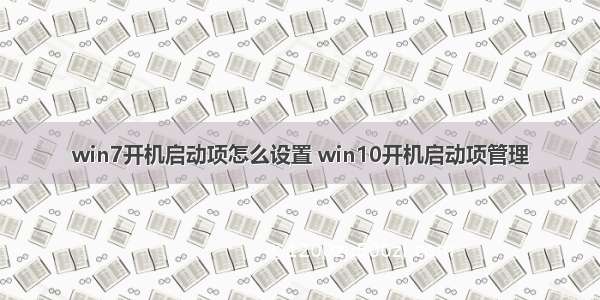 win7开机启动项怎么设置 win10开机启动项管理