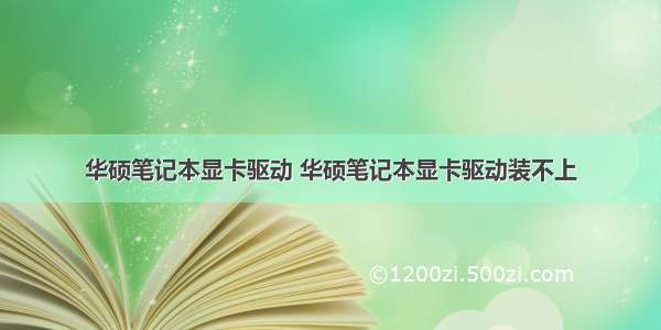 华硕笔记本显卡驱动 华硕笔记本显卡驱动装不上