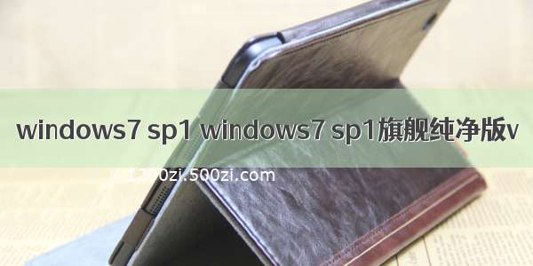 windows7 sp1 windows7 sp1旗舰纯净版v