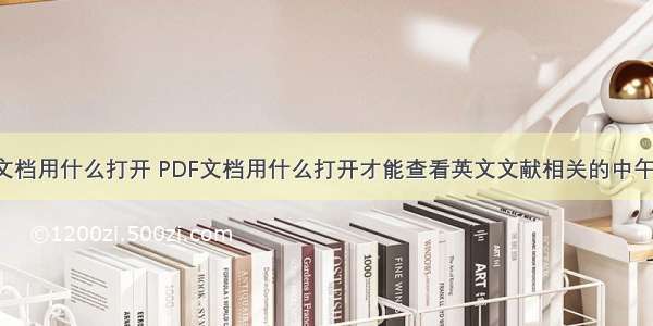 pdf文档用什么打开 PDF文档用什么打开才能查看英文文献相关的中午翻译