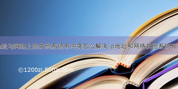 ip地址与网络上的其他系统有冲突怎么解决 ip地址和网络其他系统有冲突