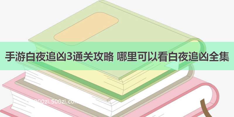 手游白夜追凶3通关攻略 哪里可以看白夜追凶全集