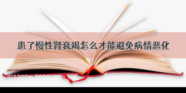 患了慢性肾衰竭怎么才能避免病情恶化