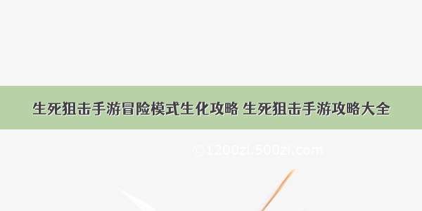 生死狙击手游冒险模式生化攻略 生死狙击手游攻略大全