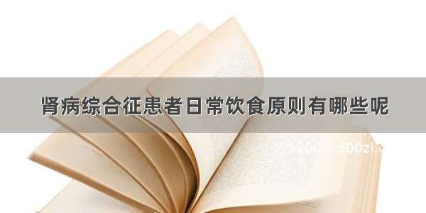 肾病综合征患者日常饮食原则有哪些呢