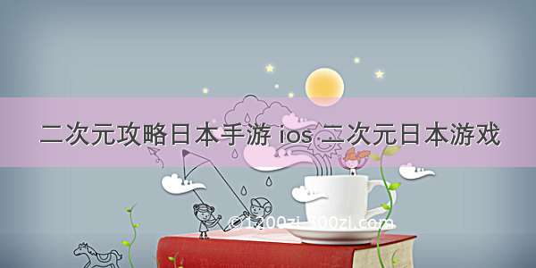 二次元攻略日本手游 ios 二次元日本游戏