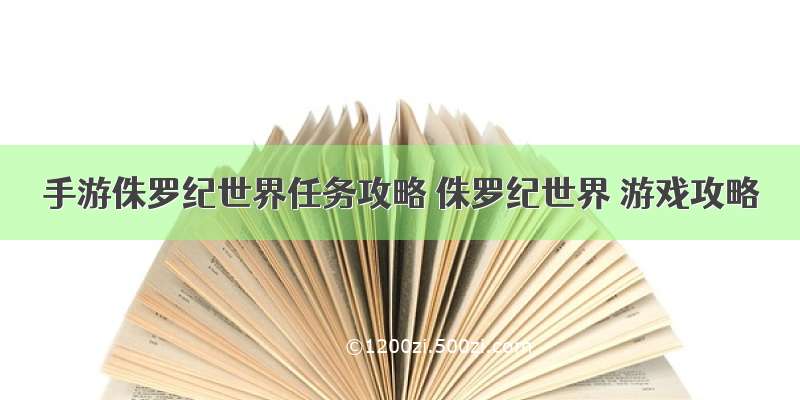 手游侏罗纪世界任务攻略 侏罗纪世界 游戏攻略