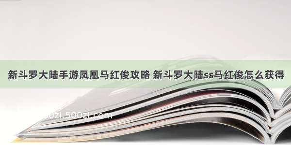 新斗罗大陆手游凤凰马红俊攻略 新斗罗大陆ss马红俊怎么获得