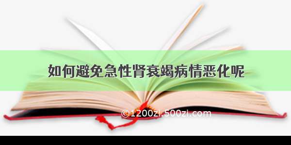 如何避免急性肾衰竭病情恶化呢