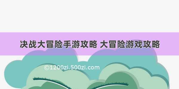 决战大冒险手游攻略 大冒险游戏攻略