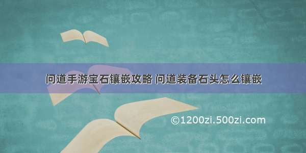 问道手游宝石镶嵌攻略 问道装备石头怎么镶嵌