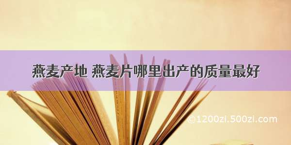 燕麦产地 燕麦片哪里出产的质量最好