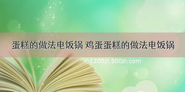 蛋糕的做法电饭锅 鸡蛋蛋糕的做法电饭锅