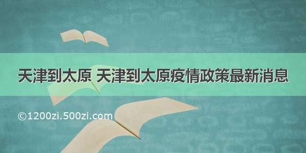 天津到太原 天津到太原疫情政策最新消息