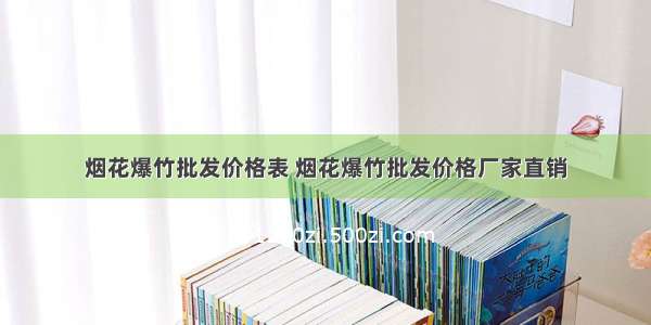 烟花爆竹批发价格表 烟花爆竹批发价格厂家直销