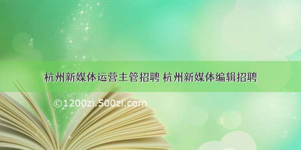 杭州新媒体运营主管招聘 杭州新媒体编辑招聘