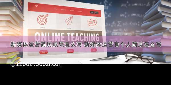 新媒体运营简历成果怎么写 新媒体运营官个人简历怎么写