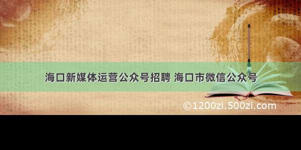 海口新媒体运营公众号招聘 海口市微信公众号