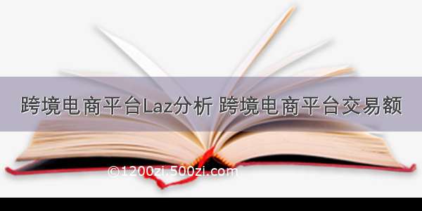 跨境电商平台Laz分析 跨境电商平台交易额