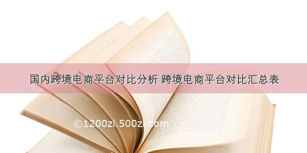 国内跨境电商平台对比分析 跨境电商平台对比汇总表