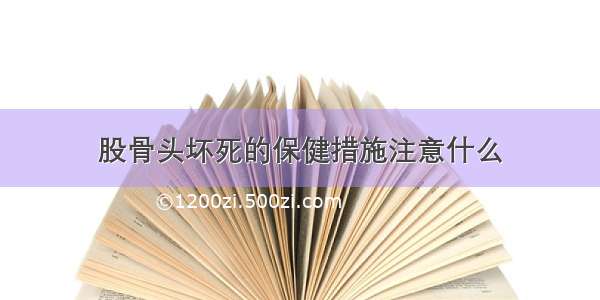 股骨头坏死的保健措施注意什么