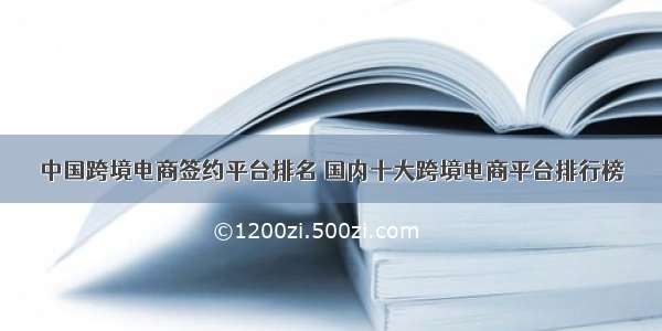 中国跨境电商签约平台排名 国内十大跨境电商平台排行榜