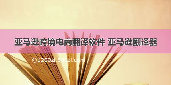 亚马逊跨境电商翻译软件 亚马逊翻译器