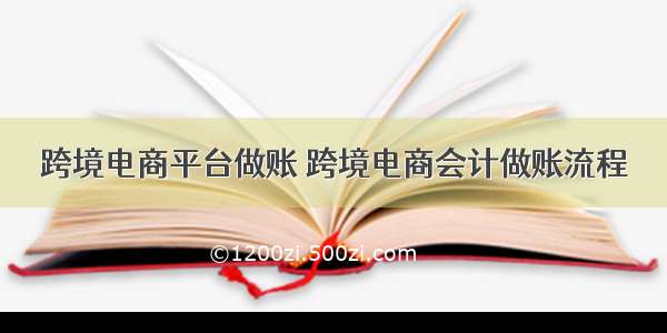 跨境电商平台做账 跨境电商会计做账流程