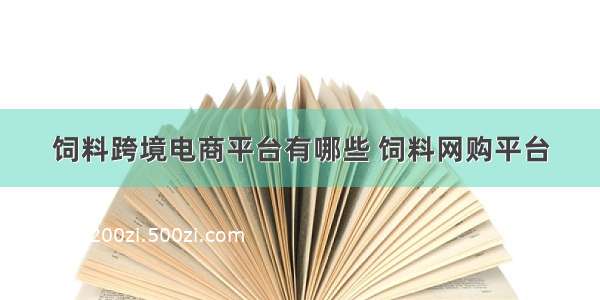 饲料跨境电商平台有哪些 饲料网购平台