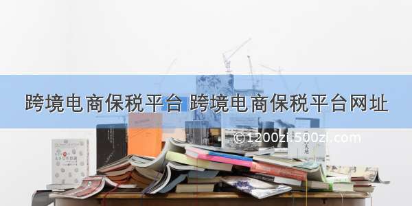 跨境电商保税平台 跨境电商保税平台网址