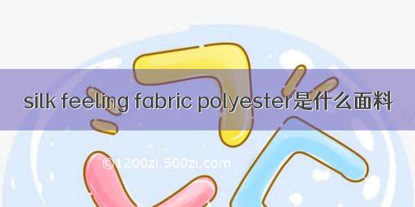 silk feeling fabric polyester是什么面料