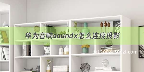 华为音响soundx怎么连接投影