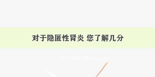 对于隐匿性肾炎 您了解几分