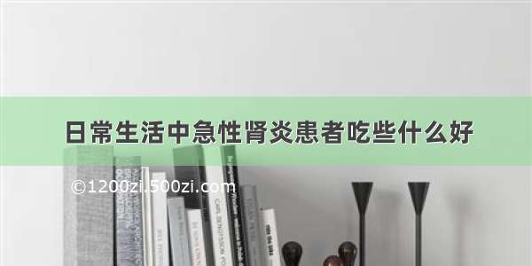 日常生活中急性肾炎患者吃些什么好