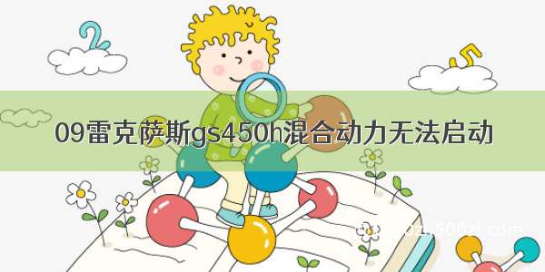 09雷克萨斯gs450h混合动力无法启动