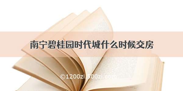 南宁碧桂园时代城什么时候交房