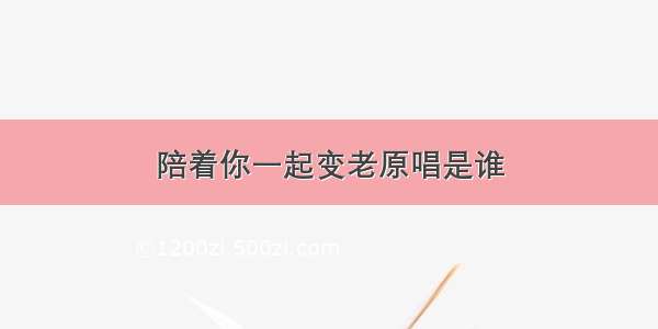 陪着你一起变老原唱是谁