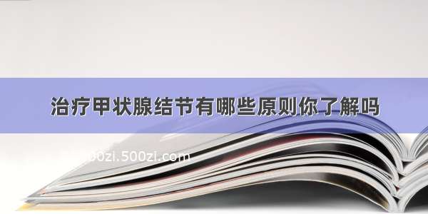 治疗甲状腺结节有哪些原则你了解吗