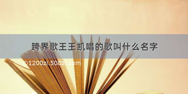 跨界歌王王凯唱的歌叫什么名字