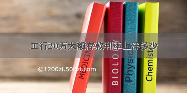 工行20万大额存款利率上浮多少