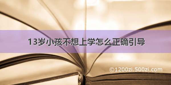 13岁小孩不想上学怎么正确引导