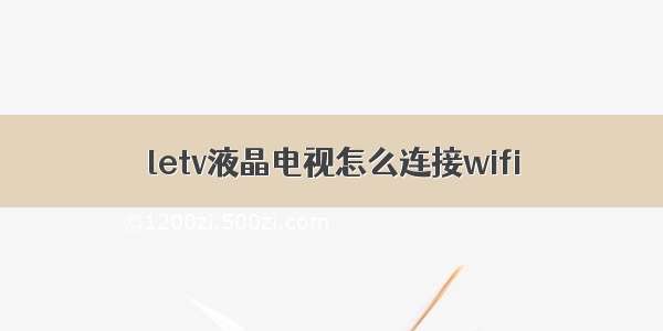 letv液晶电视怎么连接wifi