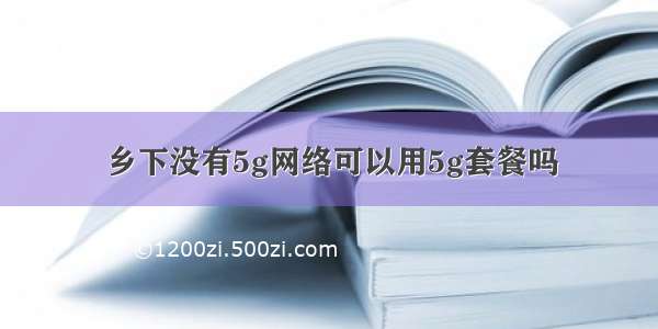 乡下没有5g网络可以用5g套餐吗