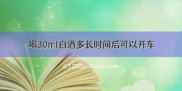 喝30ml白酒多长时间后可以开车