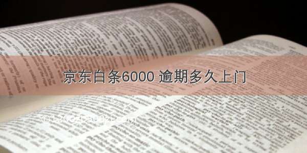 京东白条6000 逾期多久上门