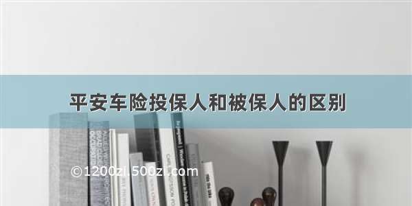 平安车险投保人和被保人的区别