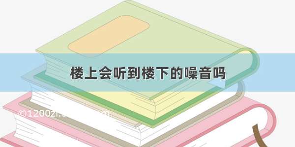 楼上会听到楼下的噪音吗